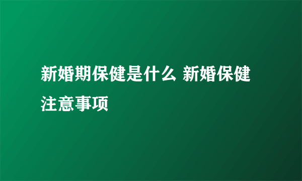 新婚期保健是什么 新婚保健注意事项