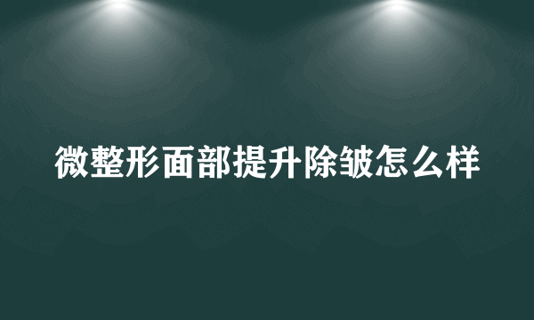 微整形面部提升除皱怎么样