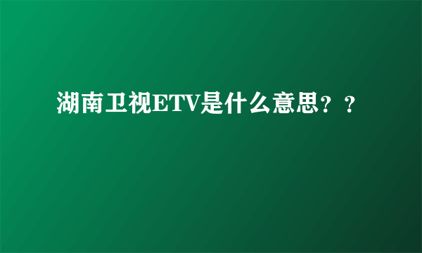 湖南卫视ETV是什么意思？？