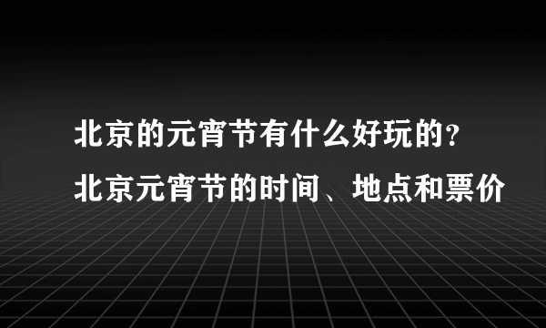 北京的元宵节有什么好玩的？北京元宵节的时间、地点和票价