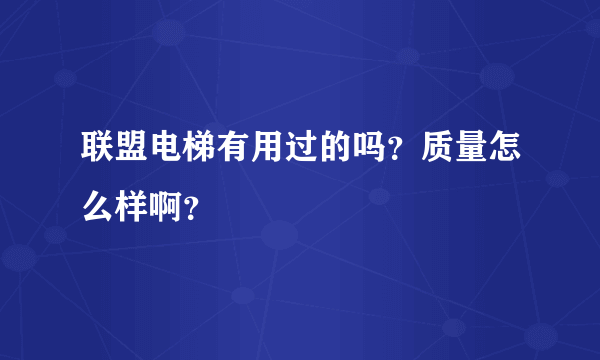 联盟电梯有用过的吗？质量怎么样啊？