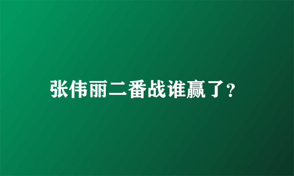 张伟丽二番战谁赢了？