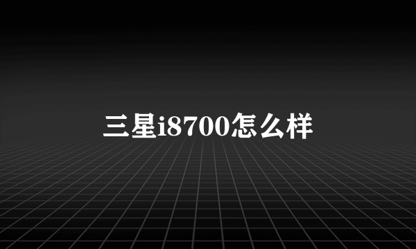 三星i8700怎么样