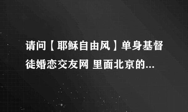 请问【耶稣自由风】单身基督徒婚恋交友网 里面北京的会员有多少人？