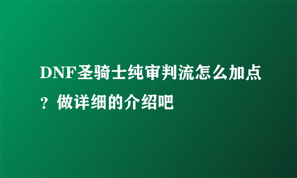 DNF圣骑士纯审判流怎么加点？做详细的介绍吧