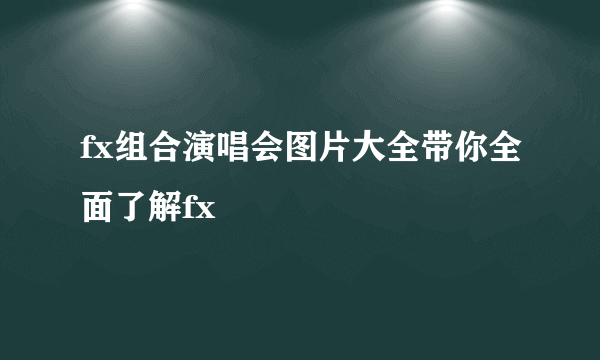 fx组合演唱会图片大全带你全面了解fx