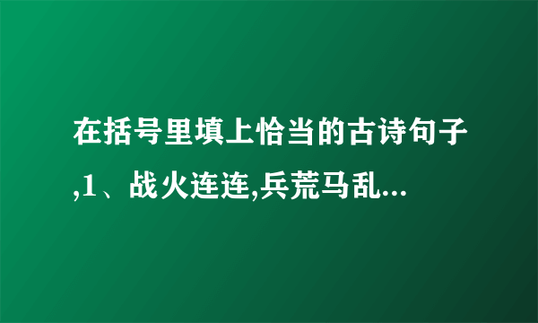 在括号里填上恰当的古诗句子,1、战火连连,兵荒马乱,“望湖楼”酒家却依然是一片灯红酒绿,歌舞升平,歌女搔首弄姿,这真是（