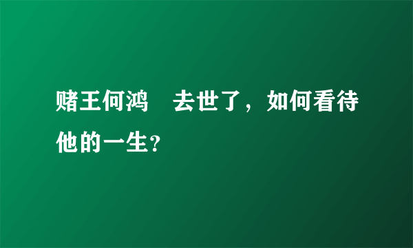 赌王何鸿燊去世了，如何看待他的一生？