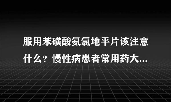 服用苯磺酸氨氯地平片该注意什么？慢性病患者常用药大幅降价了吗