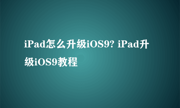 iPad怎么升级iOS9? iPad升级iOS9教程