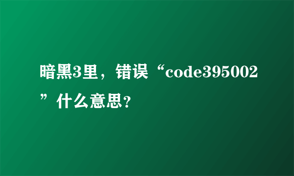 暗黑3里，错误“code395002”什么意思？