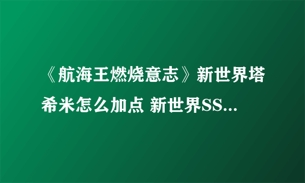 《航海王燃烧意志》新世界塔希米怎么加点 新世界SSR塔希米技能加点方法分享