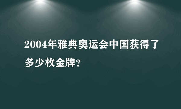 2004年雅典奥运会中国获得了多少枚金牌？