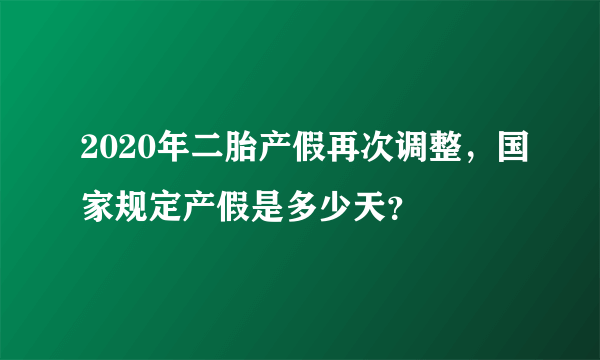 2020年二胎产假再次调整，国家规定产假是多少天？