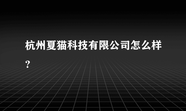 杭州夏猫科技有限公司怎么样？