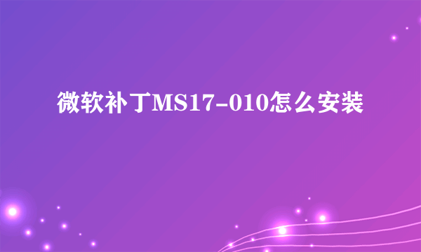 微软补丁MS17-010怎么安装