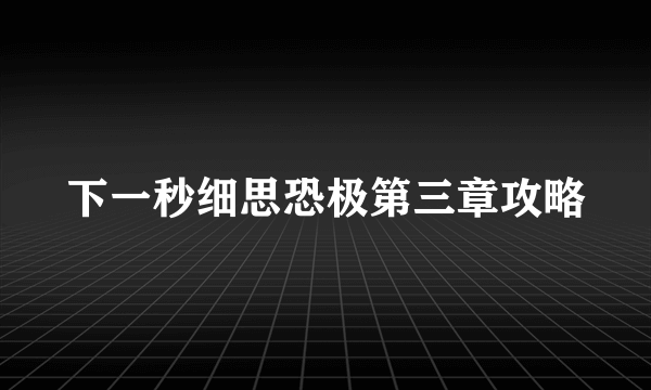 下一秒细思恐极第三章攻略