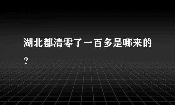 湖北都清零了一百多是哪来的？