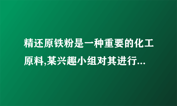 精还原铁粉是一种重要的化工原料,某兴趣小组对其进行下列研究: