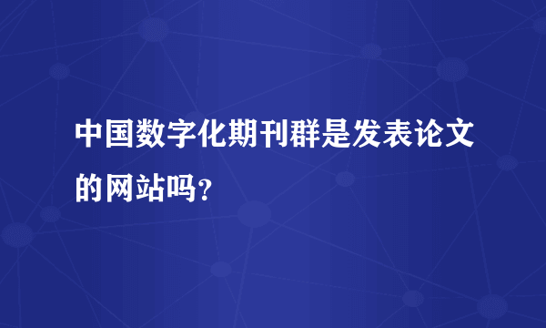 中国数字化期刊群是发表论文的网站吗？