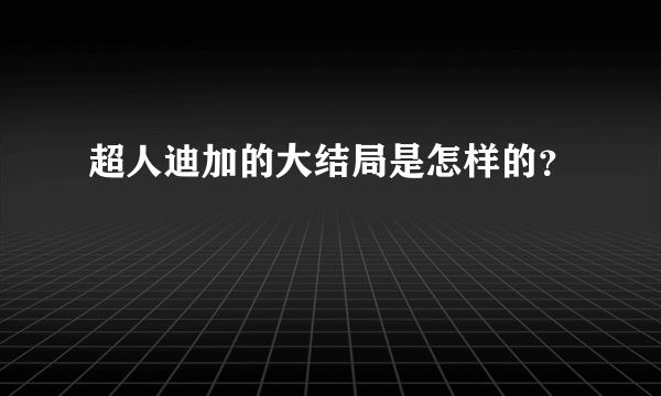 超人迪加的大结局是怎样的？