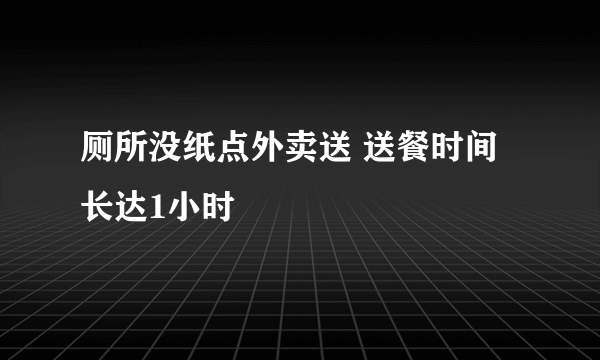 厕所没纸点外卖送 送餐时间长达1小时