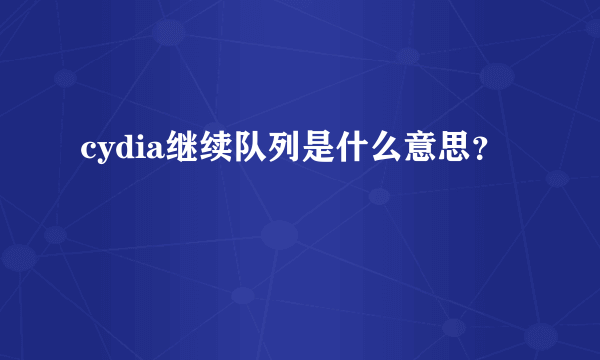 cydia继续队列是什么意思？