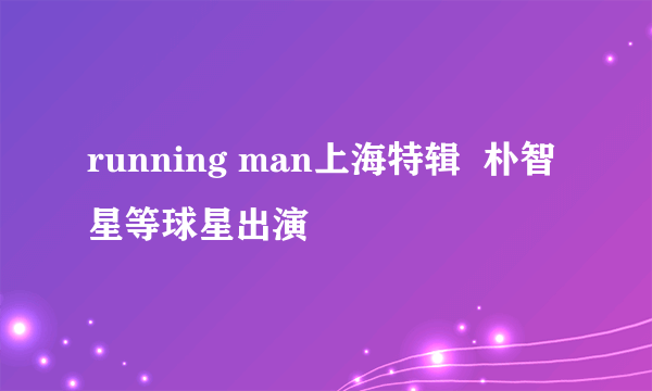 running man上海特辑  朴智星等球星出演