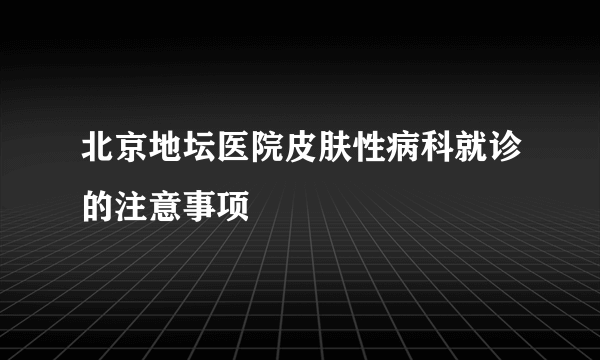 北京地坛医院皮肤性病科就诊的注意事项