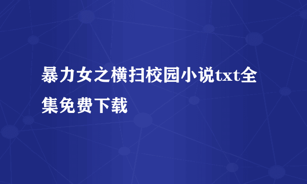 暴力女之横扫校园小说txt全集免费下载