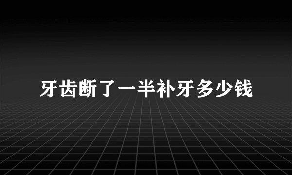 牙齿断了一半补牙多少钱