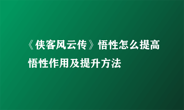 《侠客风云传》悟性怎么提高 悟性作用及提升方法