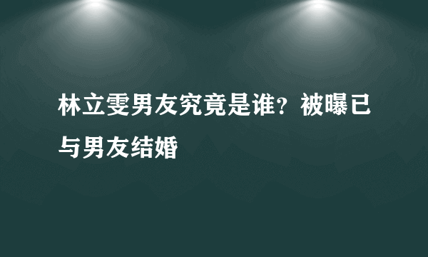 林立雯男友究竟是谁？被曝已与男友结婚