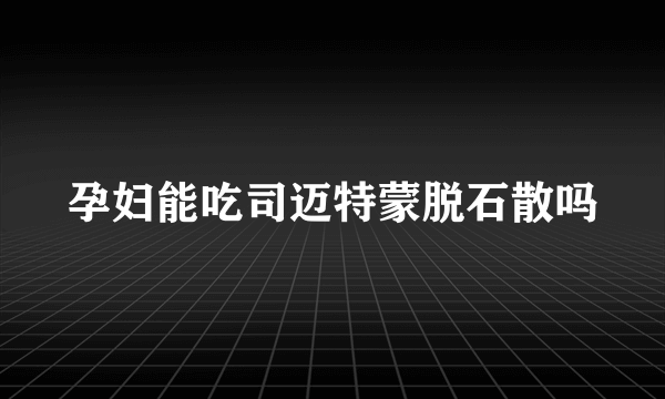 孕妇能吃司迈特蒙脱石散吗