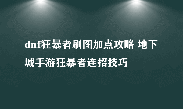 dnf狂暴者刷图加点攻略 地下城手游狂暴者连招技巧