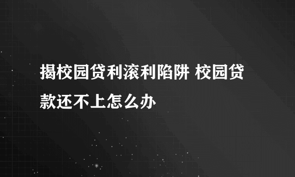 揭校园贷利滚利陷阱 校园贷款还不上怎么办