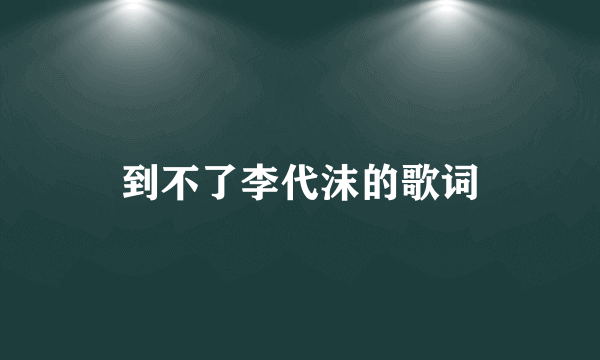 到不了李代沫的歌词