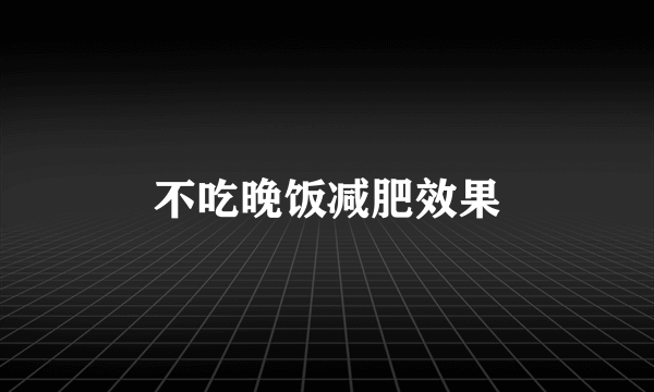 不吃晚饭减肥效果