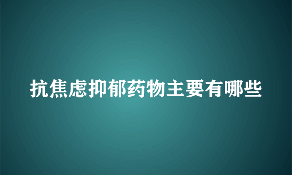 抗焦虑抑郁药物主要有哪些