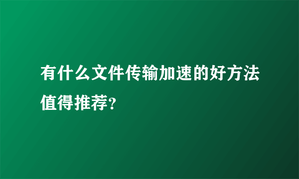 有什么文件传输加速的好方法值得推荐？