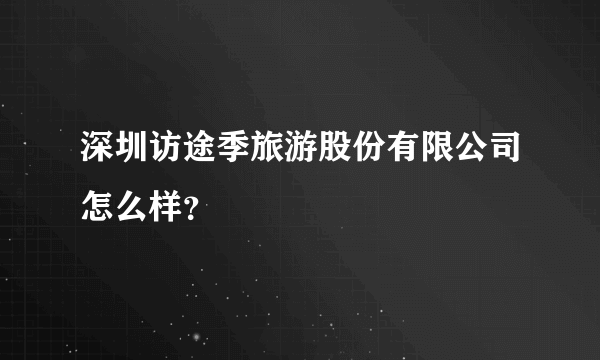 深圳访途季旅游股份有限公司怎么样？