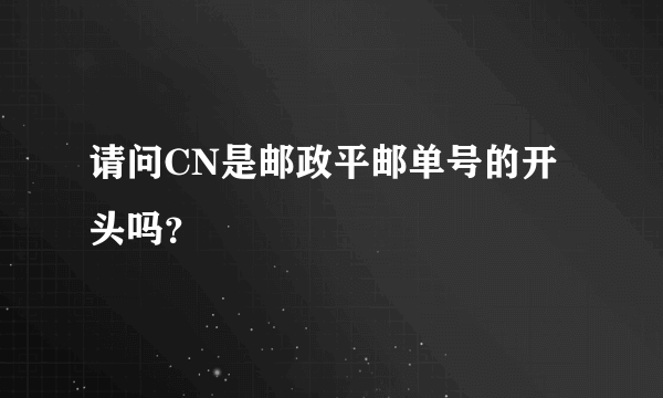 请问CN是邮政平邮单号的开头吗？