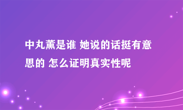 中丸薰是谁 她说的话挺有意思的 怎么证明真实性呢