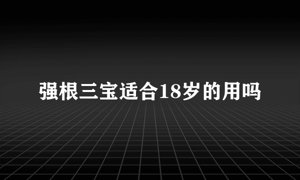 强根三宝适合18岁的用吗