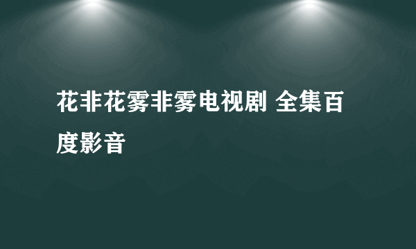 花非花雾非雾电视剧 全集百度影音