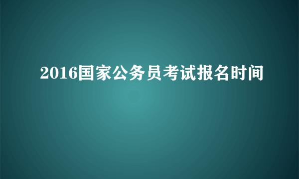 2016国家公务员考试报名时间