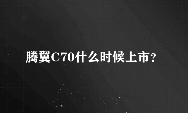 腾翼C70什么时候上市？