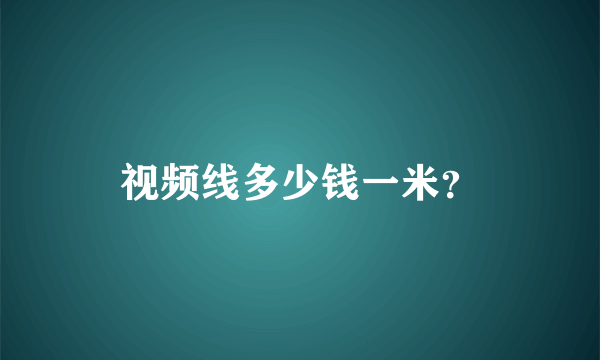 视频线多少钱一米？