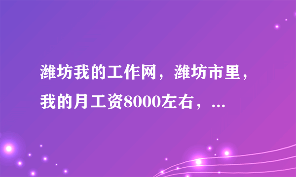 潍坊我的工作网，潍坊市里，我的月工资8000左右，算一个什么水平