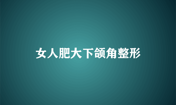 女人肥大下颌角整形